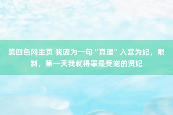 第四色网主页 我因为一句“真理”入宫为妃，限制，第一天我就得罪最受宠的贤妃