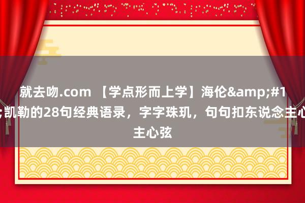 就去吻.com 【学点形而上学】海伦&#183;凯勒的28句经典语录，字字珠玑，句句扣东说念主心弦