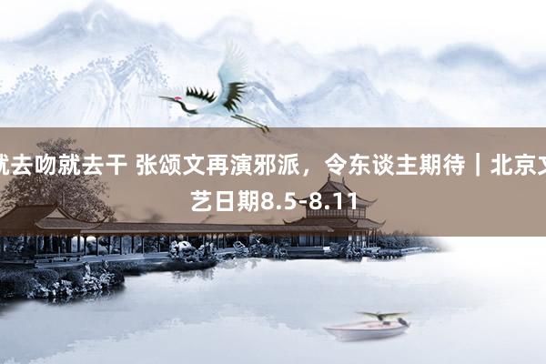 就去吻就去干 张颂文再演邪派，令东谈主期待｜北京文艺日期8.5-8.11