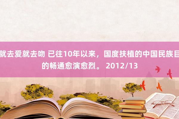 就去爱就去吻 已往10年以来，国度扶植的中国民族目的畅通愈演愈烈。 2012/13