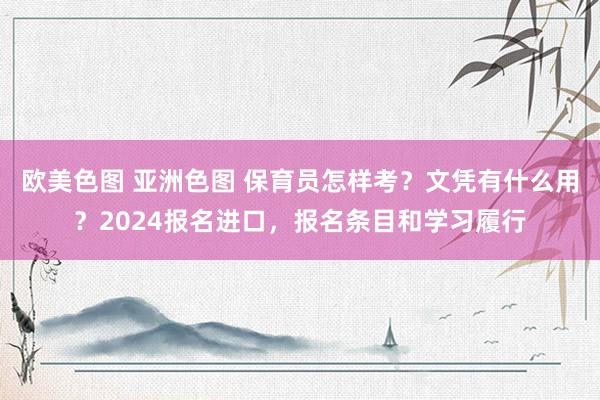 欧美色图 亚洲色图 保育员怎样考？文凭有什么用？2024报名进口，报名条目和学习履行