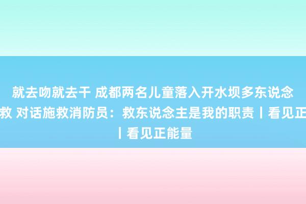 就去吻就去干 成都两名儿童落入开水坝多东说念主解救 对话施救消防员：救东说念主是我的职责丨看见正能量