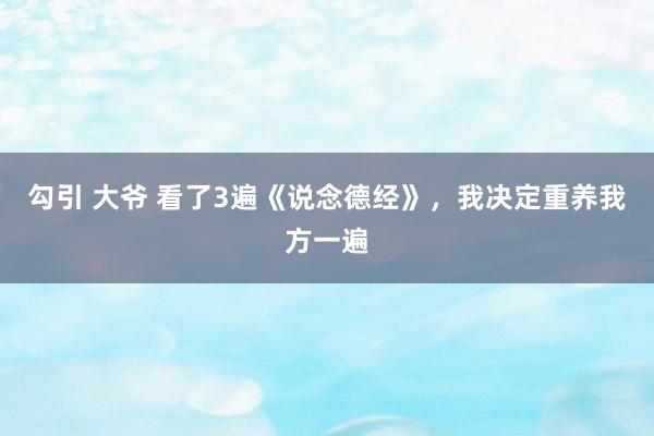 勾引 大爷 看了3遍《说念德经》，我决定重养我方一遍