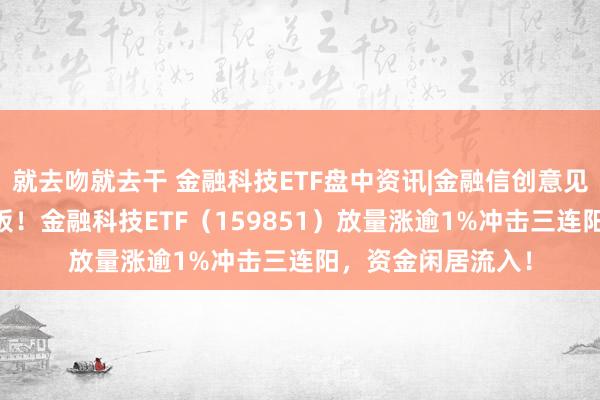 就去吻就去干 金融科技ETF盘中资讯|金融信创意见走强，龙头5天4板！金融科技ETF（159851）放量涨逾1%冲击三连阳，资金闲居流入！