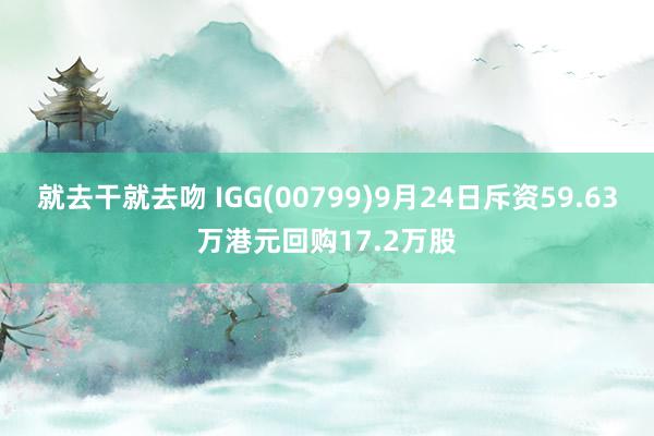 就去干就去吻 IGG(00799)9月24日斥资59.63万港元回购17.2万股