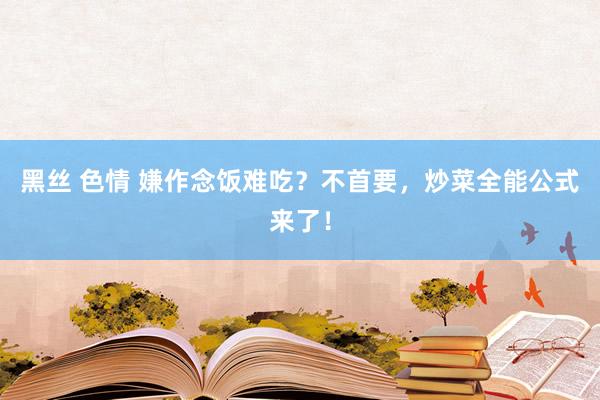 黑丝 色情 嫌作念饭难吃？不首要，炒菜全能公式来了！