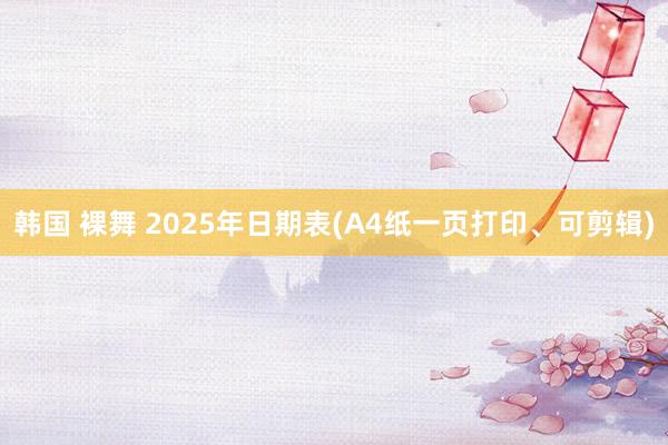 韩国 裸舞 2025年日期表(A4纸一页打印、可剪辑)