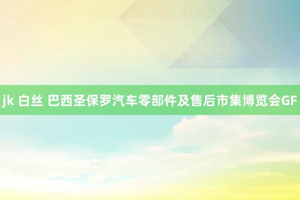 jk 白丝 巴西圣保罗汽车零部件及售后市集博览会GF