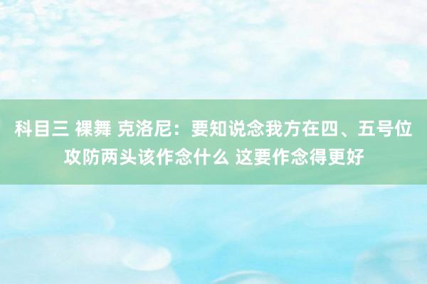 科目三 裸舞 克洛尼：要知说念我方在四、五号位攻防两头该作念什么 这要作念得更好