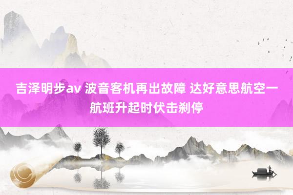 吉泽明步av 波音客机再出故障 达好意思航空一航班升起时伏击刹停