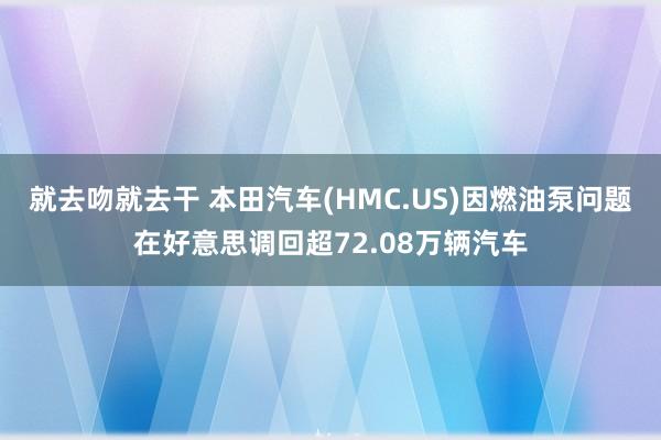 就去吻就去干 本田汽车(HMC.US)因燃油泵问题在好意思调回超72.08万辆汽车