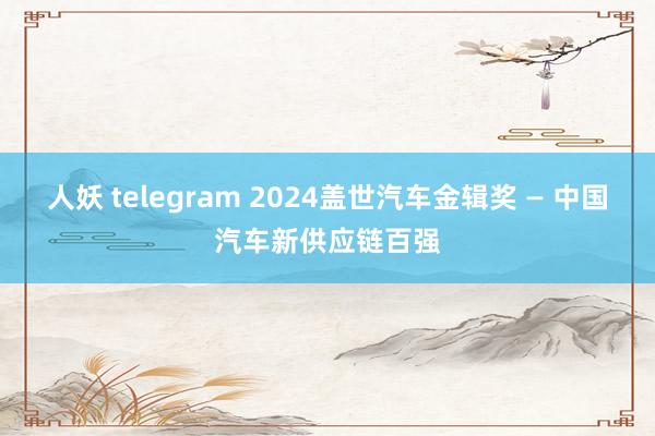 人妖 telegram 2024盖世汽车金辑奖 — 中国汽车新供应链百强