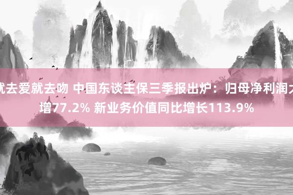 就去爱就去吻 中国东谈主保三季报出炉：归母净利润大增77.2% 新业务价值同比增长113.9%