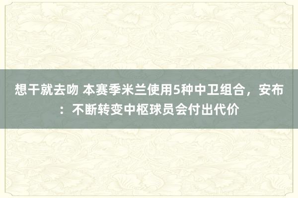 想干就去吻 本赛季米兰使用5种中卫组合，安布：不断转变中枢球员会付出代价