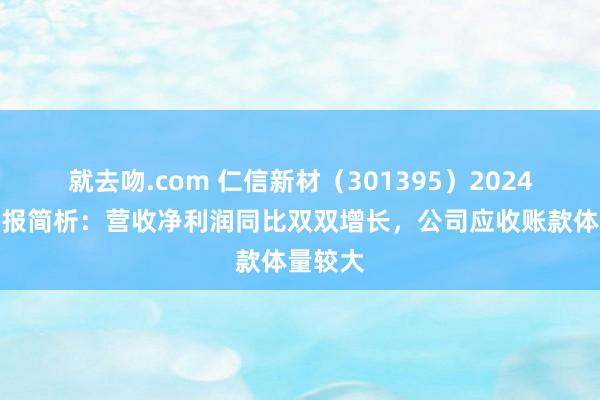 就去吻.com 仁信新材（301395）2024年三季报简析：营收净利润同比双双增长，公司应收账款体量较大