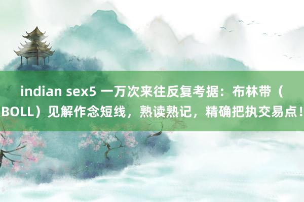 indian sex5 一万次来往反复考据：布林带（BOLL）见解作念短线，熟读熟记，精确把执交易点！