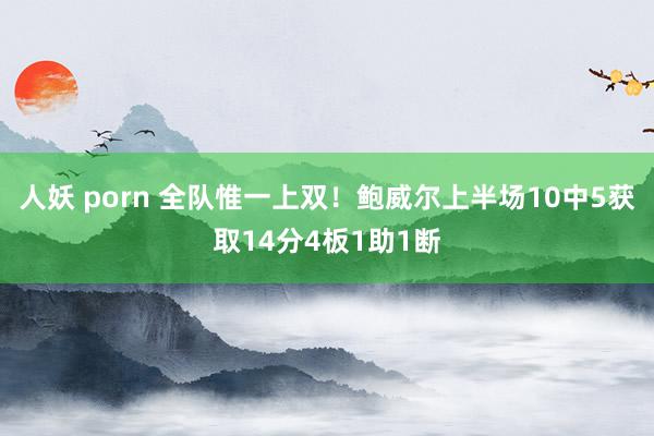 人妖 porn 全队惟一上双！鲍威尔上半场10中5获取14分4板1助1断