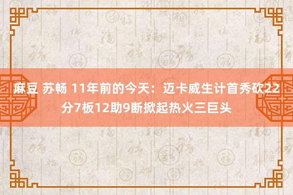 麻豆 苏畅 11年前的今天：迈卡威生计首秀砍22分7板12助9断掀起热火三巨头