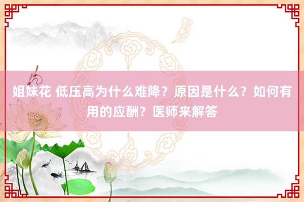 姐妹花 低压高为什么难降？原因是什么？如何有用的应酬？医师来解答