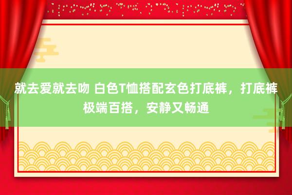 就去爱就去吻 白色T恤搭配玄色打底裤，打底裤极端百搭，安静又畅通