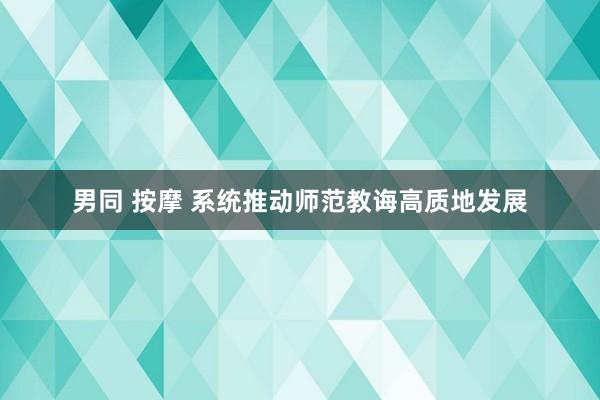 男同 按摩 系统推动师范教诲高质地发展