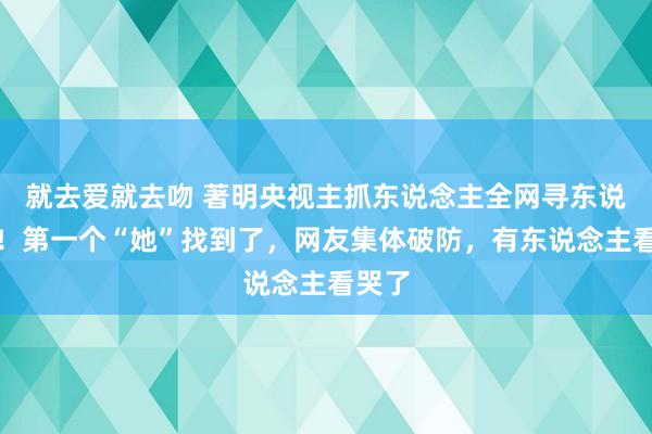 就去爱就去吻 著明央视主抓东说念主全网寻东说念主！第一个“她”找到了，网友集体破防，有东说念主看哭了