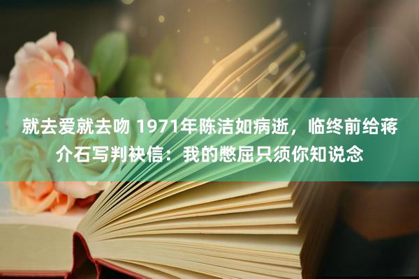 就去爱就去吻 1971年陈洁如病逝，临终前给蒋介石写判袂信：我的憋屈只须你知说念