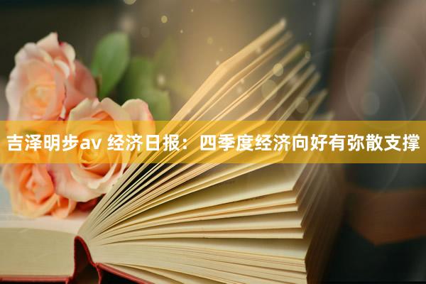 吉泽明步av 经济日报：四季度经济向好有弥散支撑