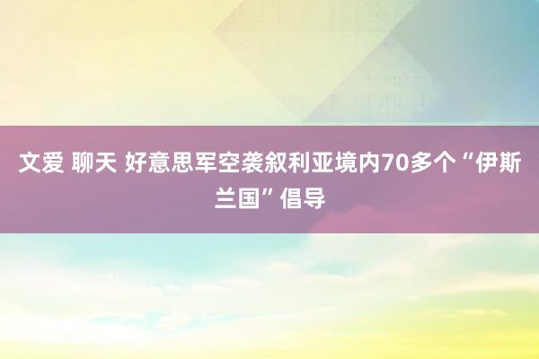 文爱 聊天 好意思军空袭叙利亚境内70多个“伊斯兰国”倡导