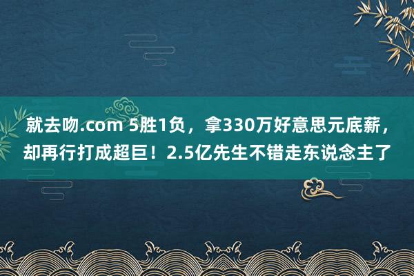 就去吻.com 5胜1负，拿330万好意思元底薪，却再行打成超巨！2.5亿先生不错走东说念主了