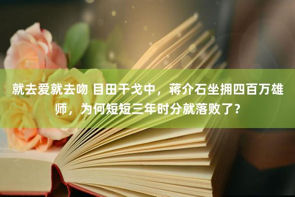 就去爱就去吻 目田干戈中，蒋介石坐拥四百万雄师，为何短短三年时分就落败了？