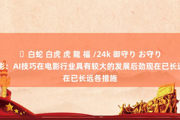 ✨白蛇 白虎 虎 龍 福 /24k 御守り お守り 万达电影：AI技巧在电影行业具有较大的发展后劲现在已长远各措施