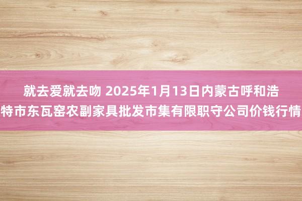 就去爱就去吻 2025年1月13日内蒙古呼和浩特市东瓦窑农副家具批发市集有限职守公司价钱行情